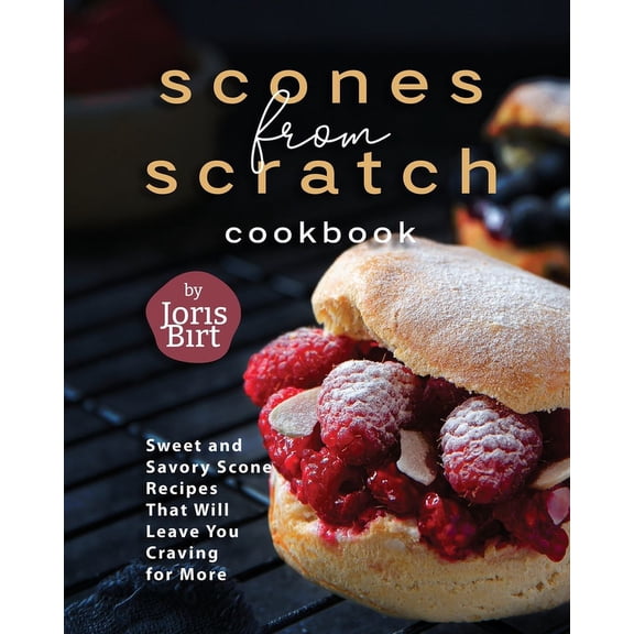 Scones from Scratch Cookbook: Sweet and Savory Scone Recipes That Will Leave You Craving for More, (Paperback)