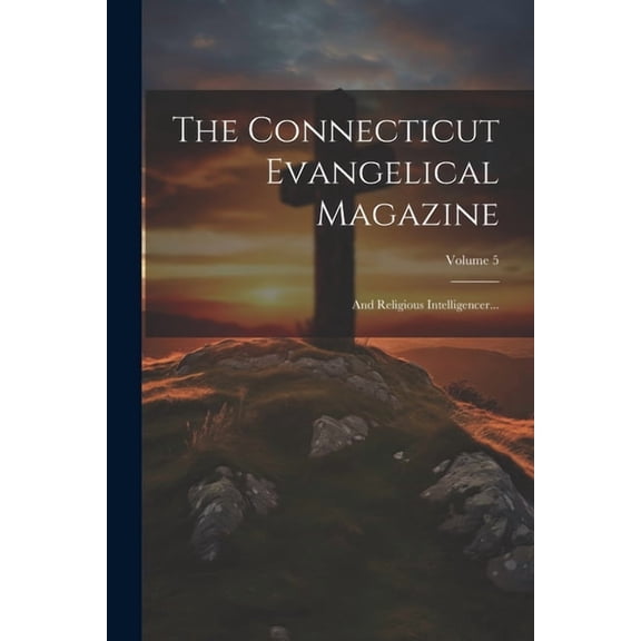 The Connecticut Evangelical Magazine : And Religious Intelligencer...; Volume 5 (Paperback)