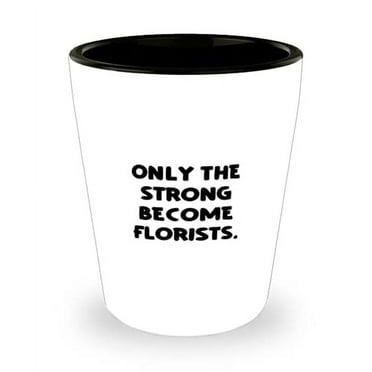 Nice Florist, Only the Strong Become Florists, Florist Shot Glass From Team Leader