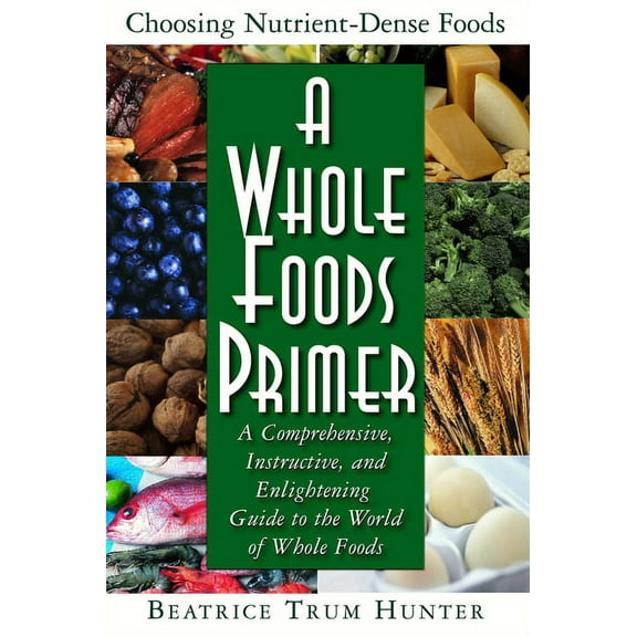 A Whole Foods Primer: A Comprehensive, Instructive, and Enlightening Guide to the World of Whole Foods, (Paperback)