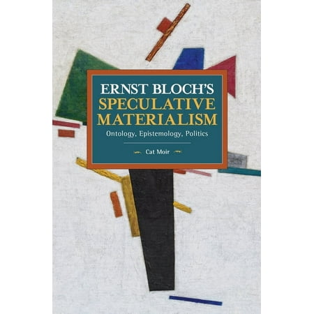 Historical Materialism Ernst Bloch s Speculative Materialism: Ontology Epistemology Politics (Paperback)