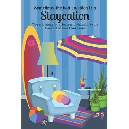 Summer Vacation Collection Sometimes the Best Vacation is a Staycation: Tips and Ideas for a Successful Vacation in the Comfort of Your Own Home, Book 1, (Paperback)