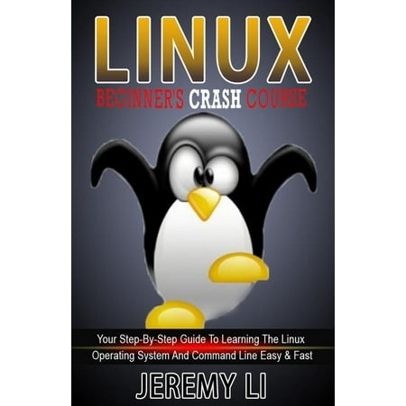LINUX: Beginner's Crash Course. Your Step-By-Step Guide To Learning The Linux Operating System And Command Line Easy & Fast! - (Best Way To Learn Linux Commands)
