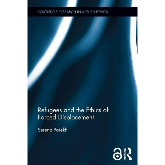 Routledge Research in Applied Ethics Refugees and the Ethics of Forced Displacement, (Hardcover)