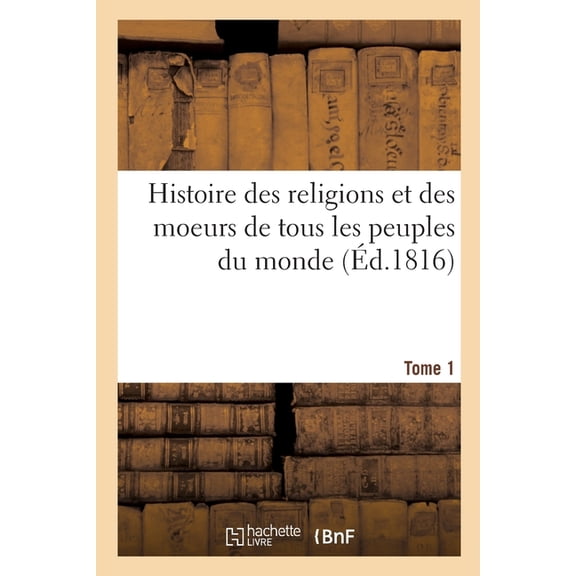 Histoire: Histoire Des Religions Et Des Moeurs de Tous Les Peuples Du Monde. Tome 1 (Paperback)