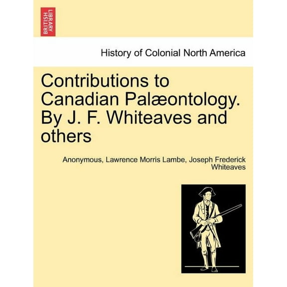 Contributions to Canadian Pal Ontology. by J. F. Whiteaves and Others (Paperback)