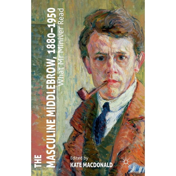 The Masculine Middlebrow, 1880-1950: What Mr. Miniver Read, (Paperback)