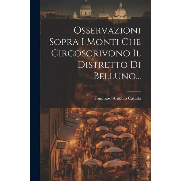 Osservazioni Sopra I Monti Che Circoscrivono Il Distretto Di Belluno... (Paperback)
