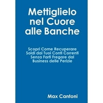 Mettiglielo Nel Cuore alle Banche. Scopri Come Recuperare Soldi Dai Tuoi Conti Correnti Senza Farti Fregare Dal Business, (Paperback)