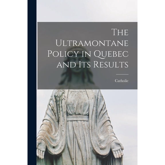 The Ultramontane Policy in Quebec and Its Results [microform] Paperback 1013501268 9781013501265 Catholic