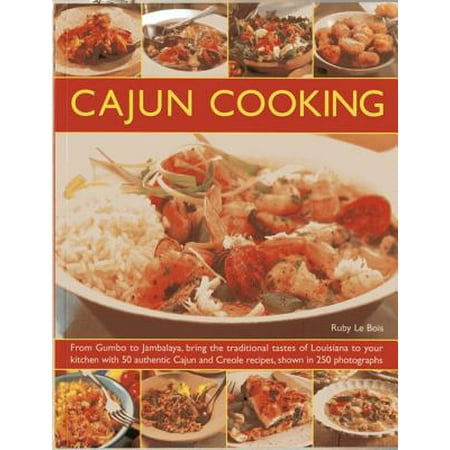 Cajun Cooking : From Gumbo to Jambalaya, Bring the Traditional Tastes of Louisiana to Your Kitchen, with 50 Authentic Cajun and Creole Recipes, Shown in 250