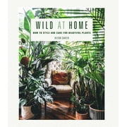 HILTON CARTER Wild at Home : How to style and care for beautiful plants (Hardcover)