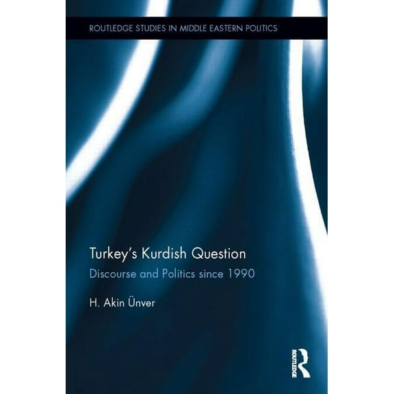 Routledge Studies in Middle Eastern Poli Turkey's Kurdish Question: Discourse and Politics Since 1990, (Hardcover)