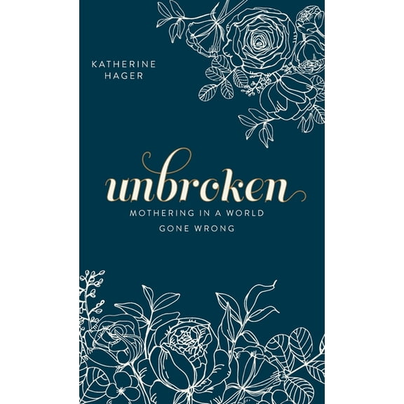 Unbroken: Mothering in a World Gone Wrong, (Hardcover)