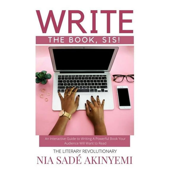 Write the Book, Sis!: An Interactive Guide to Writing A Powerful Book Your Audience Will Want to Read