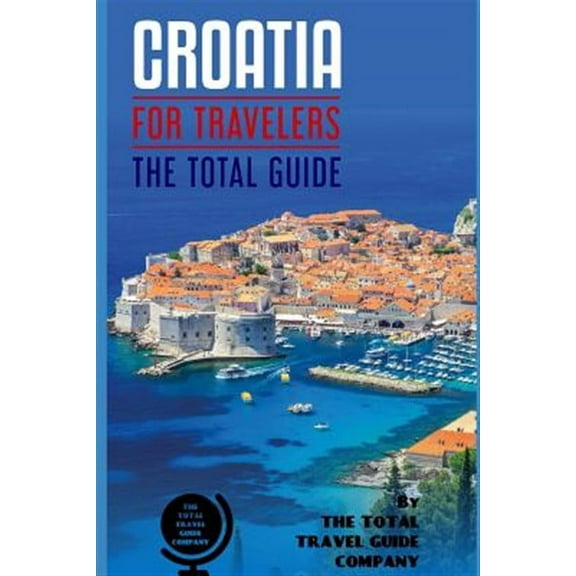 Europe for Travelers: CROATIA FOR TRAVELERS. The total guide: The comprehensive traveling guide for all your traveling needs. By THE TOTAL TRAVEL GUIDE COMPANY (Paperback)