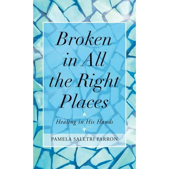 Broken in All the Right Places: Healing in His Hands (Hardcover)