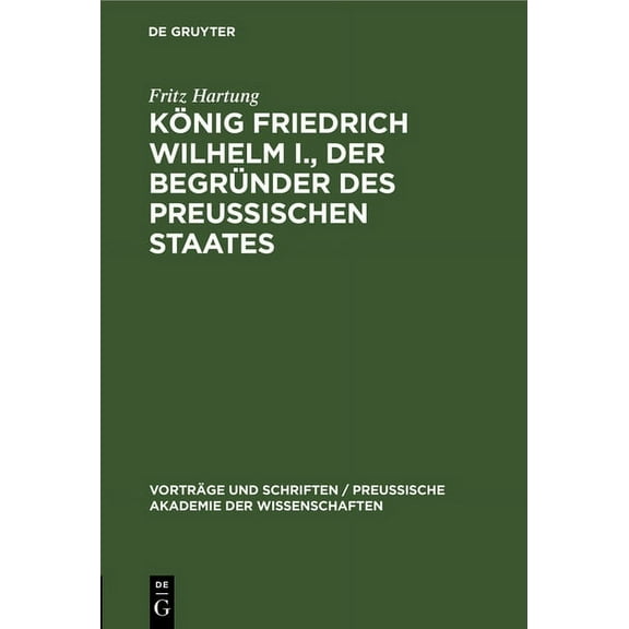 Vorträge Und Schriften / Preußische Akad König Friedrich Wilhelm I., Der Begründer Des Preussischen Staates, Book 11, (Hardcover)