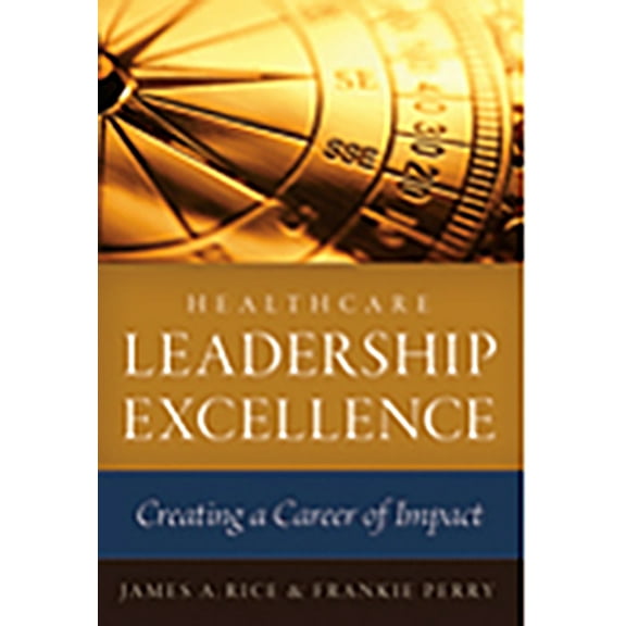 Healthcare Leadership Excellence: Creating a Career of Impact (Paperback)