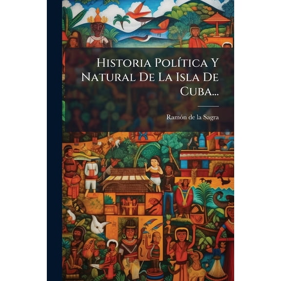 Historia Política Y Natural De La Isla De Cuba... (Paperback)