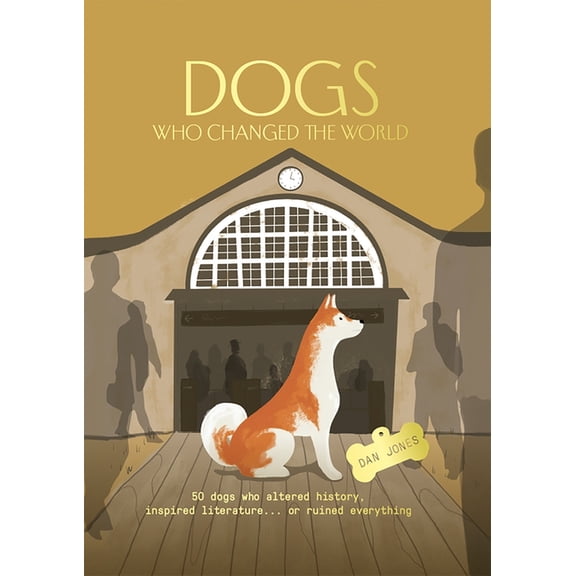 Dogs Who Changed the World: 50 Dogs Who Altered History, Inspired Literature... or Ruined Everything, (Hardcover)