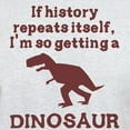 thumbnail image 3 of CafePress - If History Repeats Itself Dinosaur Light T Shirt - Light T-Shirt - CP, 3 of 4