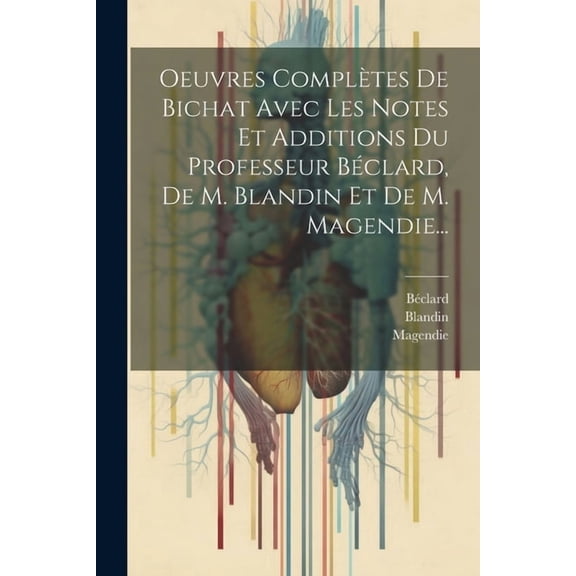 Oeuvres Complètes De Bichat Avec Les Notes Et Additions Du Professeur Béclard, De M. Blandin Et De M. Magendie... (Paperback)