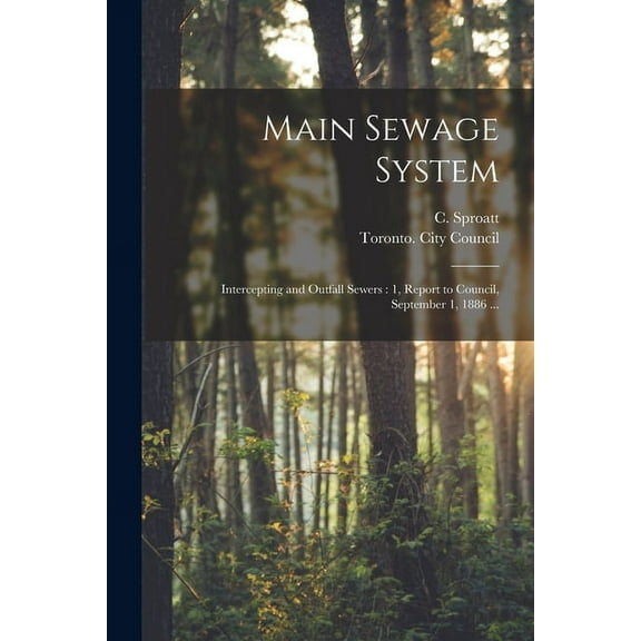 Main Sewage System [microform] : Intercepting and Outfall Sewers: 1, Report to Council, September 1, 1886 ... (Paperback)