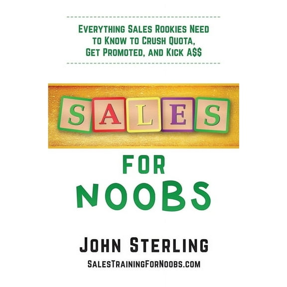 Sales for Noobs: Everything Sales Rookies Need to Know to Crush Quota, Get Promoted, and Kick A$$ (Paperback)