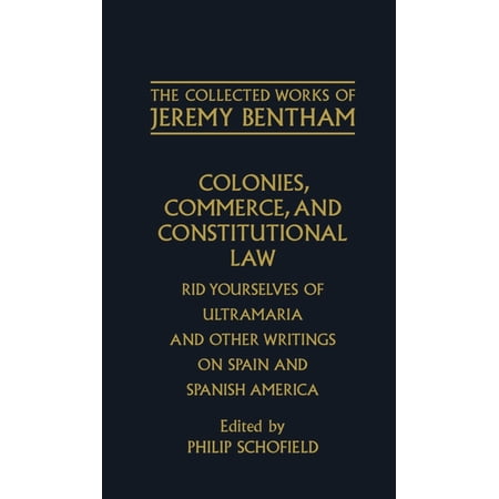 The ^Acollected Works of Jeremy Bentham Colonies Commerce and Constitutional Law: Rid Yourselves of Ultramaria and Other Writings on Spain and Spanish America (Hardcover)