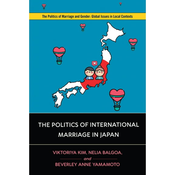 Politics of Marriage and Gender: Global Issues in Local Contexts: The Politics of International Marriage in Japan (Paperback)