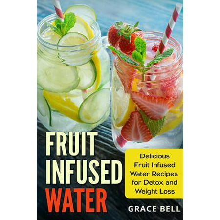 Fruit Infused Water : Delicious Fruit Infused Water Recipes for Detox and Weight