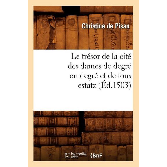 Litterature: Le Trésor de la Cité Des Dames de Degré En Degré Et de Tous Estatz (Éd.1503) (Paperback)