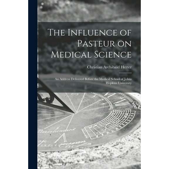 The Influence of Pasteur on Medical Science; an Address Delivered Before the Medical School of Johns Hopkins University (Paperback)
