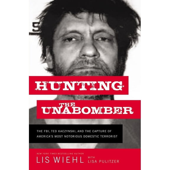 Hunting the Unabomber: The FBI, Ted Kaczynski, and the Capture of America's Most Notorious Domestic Terrorist, (Hardcover)