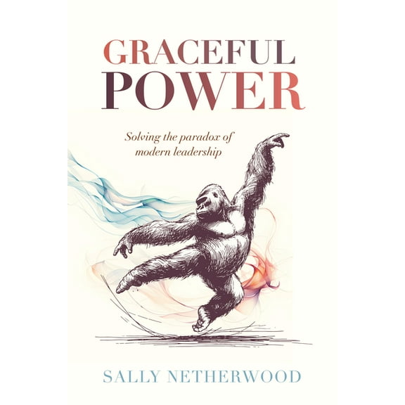 Graceful Power: Solving the Paradox of Modern Leadership, (Hardcover)