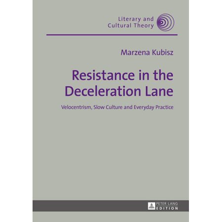 Literary and Cultural Theory Resistance in the Deceleration Lane: Velocentrism Slow Culture and Everyday Practice Book 42 (Hardcover)