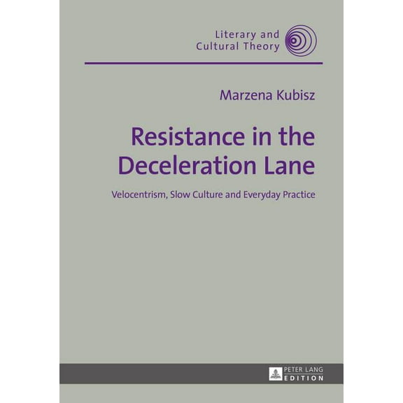 Literary and Cultural Theory Resistance in the Deceleration Lane: Velocentrism, Slow Culture and Everyday Practice, Book 42, (Hardcover)