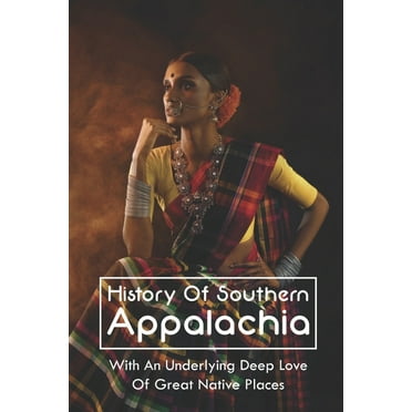 History Of Southern Appalachia: With An Underlying Deep Love Of Great Native Places: The Appalachian Indian Ways & Culture (Paperback)