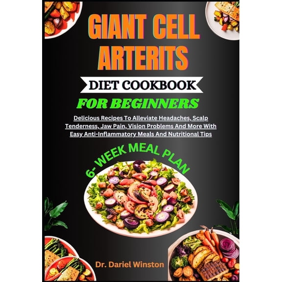 Giant Cell Arterits Diet Cookbook for Beginners: Delicious Recipes To Alleviate Headaches, Scalp Tenderness, Jaw Pain, V, (Paperback)
