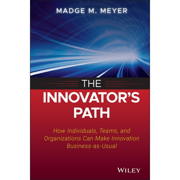 The Innovator's Path: How Individuals, Teams, and Organizations Can Make Innovation Business-As-Usual, (Hardcover)