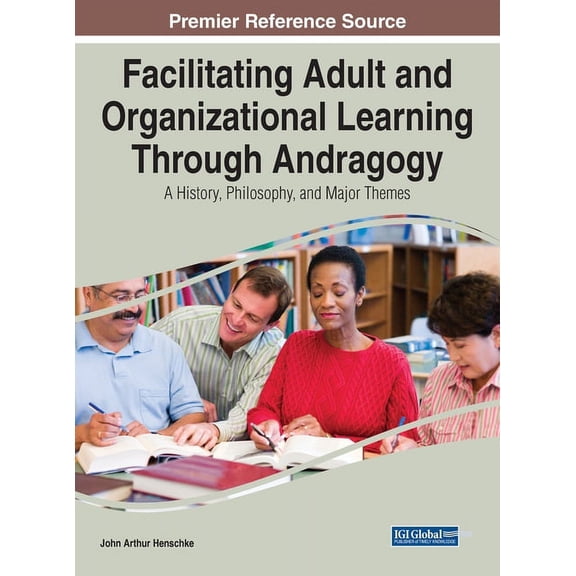 Facilitating Adult and Organizational Learning Through Andragogy: A History, Philosophy, and Major Themes, (Hardcover)
