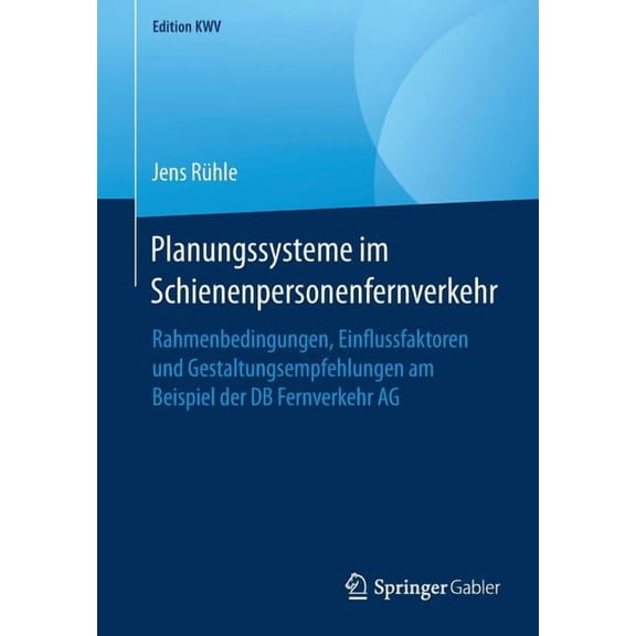 Edition Kwv Planungssysteme Im Schienenpersonenfernverkehr: Rahmenbedingungen, Einflussfaktoren Und Gestaltungsempfehlungen Am Beisp, (Paperback)