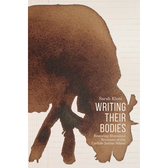 Writing Their Bodies : Restoring Rhetorical Relations at the Carlisle Indian School (Paperback)