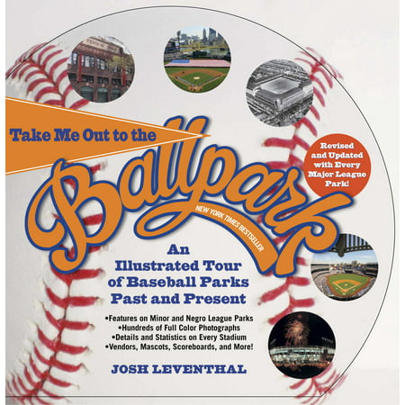 Take Me Out to the Ballpark Revised and Updated : An Illustrated Tour of Baseball Parks Past and Present Featuring Every Major League Park, Plus Minor League and Negro League (Best Baseball Parks To Visit)
