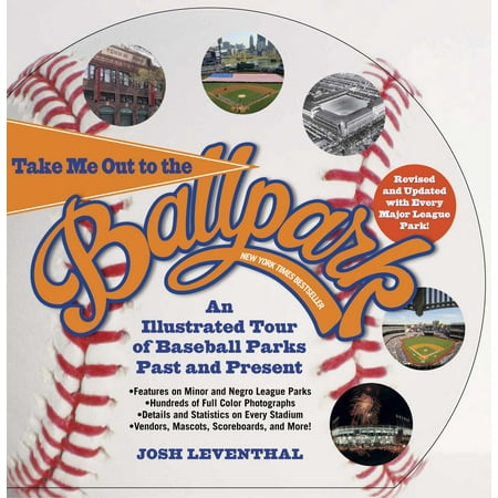 Take Me Out to the Ballpark Revised and Updated : An Illustrated Tour of Baseball Parks Past and Present Featuring Every Major League Park, Plus Minor League and Negro League