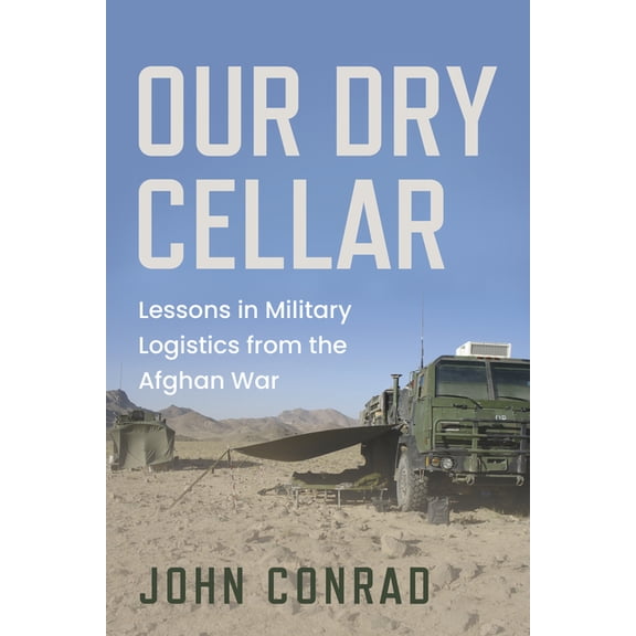 Our Dry Cellar: Lessons in Military Logistics from the Afghan War, (Paperback)