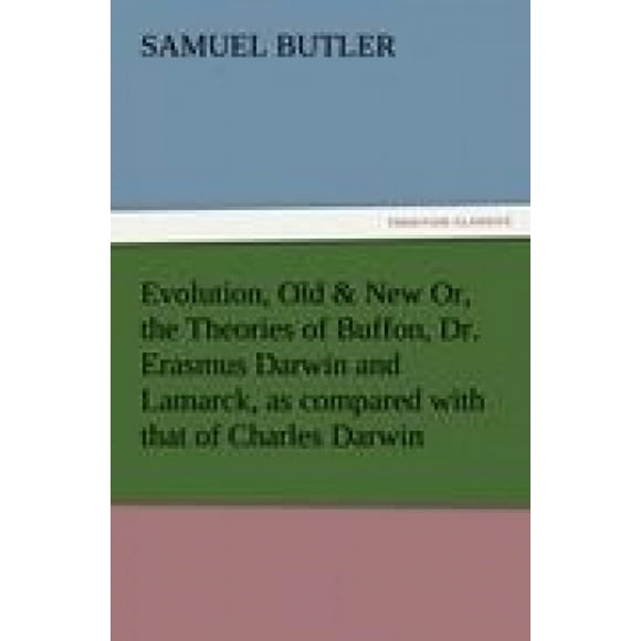 Evolution, Old & New Or, the Theories of Buffon, Dr. Erasmus Darwin and Lamarck, as Compared with That of Charles Darwin