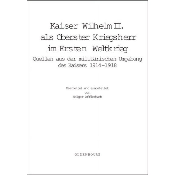 Deutsche Geschichtsquellen Des 19. Und 2 Kaiser Wilhelm II. ALS Oberster Kriegsherr Im Ersten Weltkrieg: Quellen Aus Der Militärischen Umgebung Des Kaisers 1914-, Book 64, (Hardcover)