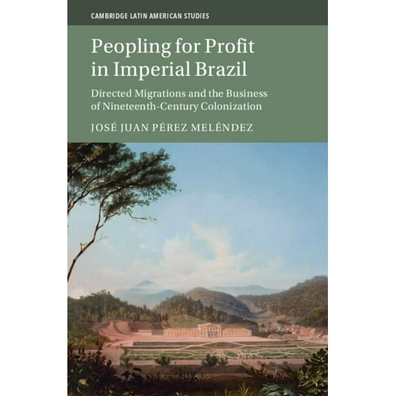 Cambridge Latin American Studies Peopling for Profit in Imperial Brazil, Book 132, (Hardcover)